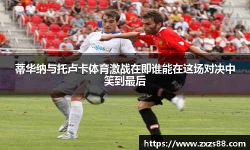 蒂华纳与托卢卡体育激战在即谁能在这场对决中笑到最后